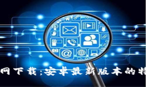 xbc
TP钱包官网下载：安卓最新版本的特色与创新