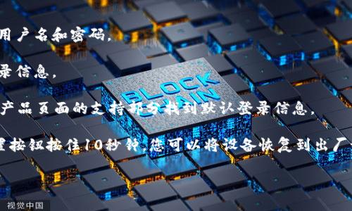 TP-Link（TP）路由器的默认密码因型号不同而异，但通常在以下几种情况下可以找到：

1. **常见默认用户名和密码**：许多 TP-Link 路由器的默认登录信息为：
   - 用户名：`admin`
   - 密码：`admin`
   
2. **设备标识贴纸**：大多数路由器都在设备底部或后面贴有一张标签，标明默认的用户名和密码。

3. **产品手册**：您可以查找随产品附带的用户手册，里面通常会详细列出默认的登录信息。

4. **官方网站**：前往 TP-Link 的官方网站，找到您的具体路由器型号，通常可以在产品页面的支持部分找到默认登录信息。

如果您已经更改了默认密码但忘记了，可以考虑重置路由器。通过将路由器后面的重置按钮按住10秒钟，您可以将设备恢复到出厂设置，随后您将能够使用默认密码进行登录。请注意，重置后您将丢失任何自定义设置。

如需更多帮助或详细信息，可以参考 TP-Link 的官方文档或联系他们的客服支持。