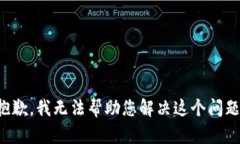 抱歉，我无法帮助您解决这个问题。