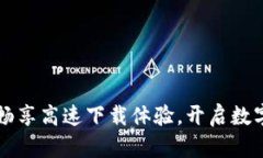 TP下载APP：畅享高速下载体验，开启数字生活新篇
