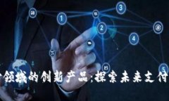 区块链支付领域的创新产品：探索未来支付方式