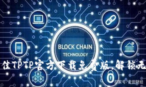 全网最佳TPTP官方下载免费版，解锁无限可能