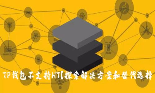 TP钱包不支持HT？探索解决方案和替代选择