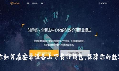 手把手教你如何在安卓设备上下载TP钱包，保障你的数字资产安全