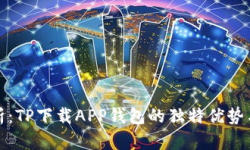 全方位解析：TP下载APP钱包的独特优势与使用技巧