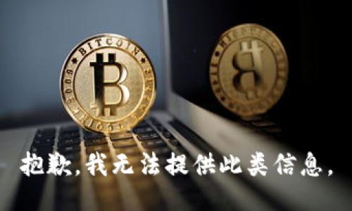 抱歉，我无法提供此类信息。