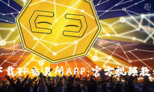 如何下载TP交易所APP：官方视频教程全解