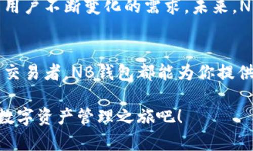  NB钱包APP官方下载：轻松管理你的数字资产，尽享安全交易新体验 / 

 guanjianci NB钱包, 数字资产管理, 安卓下载, iOS下载 /guanjianci 

什么是NB钱包APP？
在如今这个数字化迅速发展的时代，数字资产的管理变得尤为重要。无论是虚拟货币、数字代币，还是各类资产，越来越多的用户开始寻求安全、便捷的管理工具。在这样的背景下，NB钱包APP应运而生，成为了用户管理数字资产的理想选择。

NB钱包的独特卖点
NB钱包不仅是一款普通的钱包应用，它集成了多种先进的技术和功能，使用户可以在一个平台上轻松管理多种数字资产。其独特的卖点主要体现在以下几个方面：

一、全方位的安全保障
安全性永远是数字钱包最重要的指标。NB钱包采用了业界领先的加密技术，保障用户资产的安全。数据从存储到传输都经过严格加密，有效防止黑客攻击和数据泄露。此外，NB钱包还推出多重身份验证，确保每一笔交易都能安全快速地完成。

二、多币种支持
随着数字货币市场的多元化，投资者亟需一个能支持多种数字货币的管理平台。NB钱包应运而生，支持比特币、以太坊、莱特币等多种主流数字货币，用户能够灵活管理自己的资产组合，再也不需要频繁切换不同钱包应用。在这里，所有的资产情况一目了然，用户可以随时获取详细的资产报告。

三、简单易用的界面设计
NB钱包APP在用户体验方面下了不少功夫。它极简的操作界面，直观的导航设计，让用户在任何级别的技术水平下，都能轻松上手。即使是首次接触数字资产管理的用户，也可以在短时间内掌握基本功能，迅速增进对数字资产的理解。这里没有复杂的流程，只有便捷的体验。

四、即时交易与市场分析
NB钱包不仅可以让用户安全存储资产，还提供了即时交易的功能。用户可以随时买入或卖出自己喜欢的数字货币，同时，APP还集成了先进的市场分析工具，实时更新市场动态。用户可以根据实时行情做出合适的投资决策，轻松掌控市场脉动。

如何下载NB钱包APP？
无论你是Android用户还是iOS用户，下载NB钱包APP都是一件简单的事情。只需按照以下步骤即可：

一、安卓用户的下载步骤
1. 打开你的安卓设备，进入Google Play商店。
2. 在搜索框中输入“NB钱包”，点击搜索。
3. 找到官方正版的NB钱包APP，点击下载安装。
4. 下载完成后，打开APP，按照指引进行注册或登录。

二、iOS用户的下载步骤
1. 打开你的iPhone或iPad，进入App Store。
2. 在搜索框中输入“NB钱包”，进行搜索。
3. 找到官方版本的NB钱包APP，点击下载。
4. 下载完成后，打开APP，完成注册或登录即可开始使用。

NB钱包的未来展望
随着全球对数字货币的关注不断增加，数字资产的管理需求也在与日俱增。NB钱包APP紧跟时代潮流，持续更新和完善功能，以满足用户不断变化的需求。未来，NB钱包计划推出更多交易工具与社区功能，使用户能够更有效地与其他投资者交流，同时分享彼此的投资经验。

总结
NB钱包APP是一款值得信赖的数字资产管理工具，它将安全、便利与高效完美结合。无论你是数字货币的投资新手，还是经验丰富的交易者，NB钱包都能为你提供无缝的使用体验。在这个瞬息万变的数字经济中，选择NB钱包，意味着选择了高效的资产管理方式和安心的交易保障。

无论是为了稳健的投资、便捷的交易，还是安全的资产管理，NB钱包都能够为你带来全新的体验。现在就下载NB钱包APP，开启你的数字资产管理之旅吧！