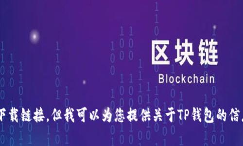抱歉，我无法提供下载TP钱包官方app或任何其他软件下载链接。但我可以为您提供关于TP钱包的信息或相关内容的概述。请告诉我您希望了解的具体内容！