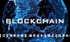 区块链建筑管理软件推荐：提升项目透明度与效