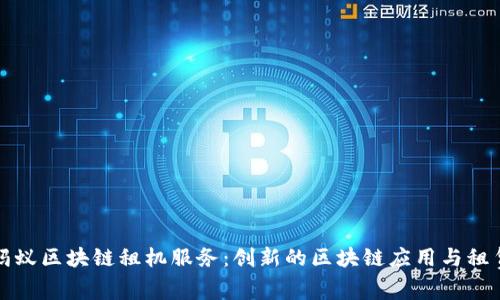 探索蚂蚁区块链租机服务：创新的区块链应用与租赁模式