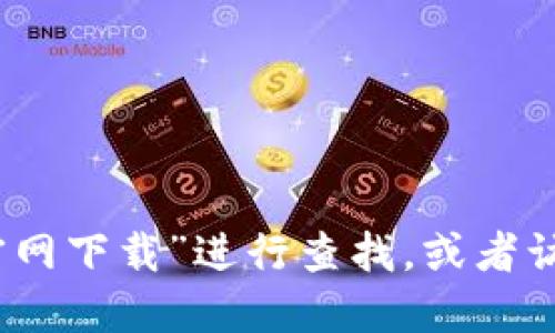抱歉，我无法提供具体的下载链接或网站地址。你可以直接在搜索引擎中输入“TP钱包官网下载”进行查找，或者访问TP钱包的官方网站以获取最新的信息和下载链接。确保从正规渠道下载以保障安全。