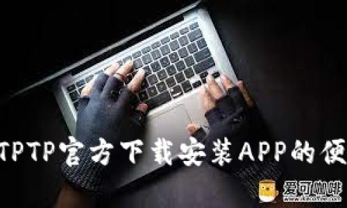 briaoti全面解析：TPTP官方下载安装APP的便捷指南与创新功能