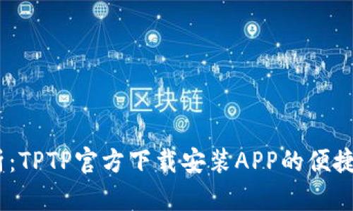 briaoti全面解析：TPTP官方下载安装APP的便捷指南与创新功能