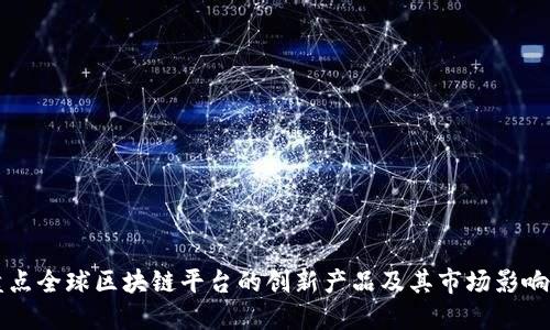 盘点全球区块链平台的创新产品及其市场影响力