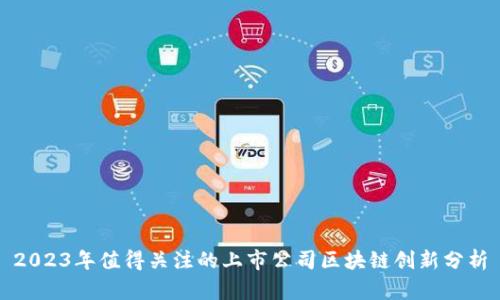 2023年值得关注的上市公司区块链创新分析