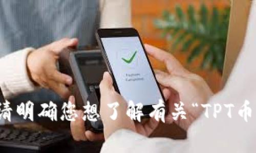 抱歉，我无法直接提供有关特定网站的信息或链接。请明确您想了解有关“TPT币”的哪些方面，我将尽力为您提供相关的信息和内容。