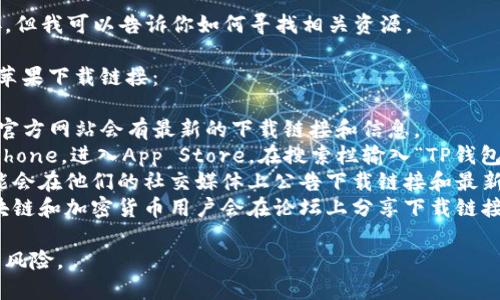 抱歉，我无法提供特定软件下载链接。但我可以告诉你如何寻找相关资源。

你可以通过以下方式查找TP钱包的苹果下载链接：

1. **访问官方网站**：通常，项目的官方网站会有最新的下载链接和信息。
2. **App Store搜索**：打开你的iPhone，进入App Store，在搜索栏输入“TP钱包”进行搜索，找到相应的应用并下载。
3. **查看社交媒体**：项目团队可能会在他们的社交媒体上公告下载链接和最新信息。
4. **社区论坛和讨论组**：很多区块链和加密货币用户会在论坛上分享下载链接及使用经验。

确保下载时选择正版软件，避免安全风险。