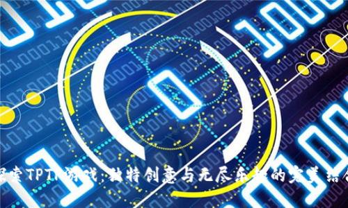 探索TPTP游戏：独特创意与无尽乐趣的完美结合