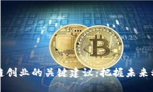 成功区块链创业的关键建议：把握未来科技的脉搏