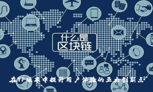 在TP版本中提升用户体验的五大创新点