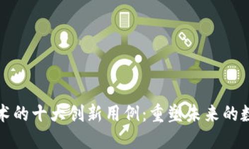 区块链技术的十大创新用例：重塑未来的数字化时代