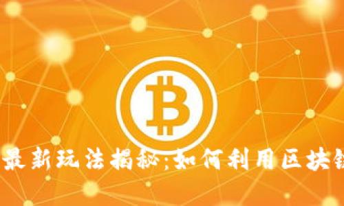 2023年国外区块链最新玩法揭秘：如何利用区块链技术颠覆传统产业