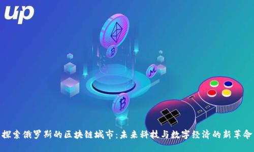 探索俄罗斯的区块链城市：未来科技与数字经济的新革命