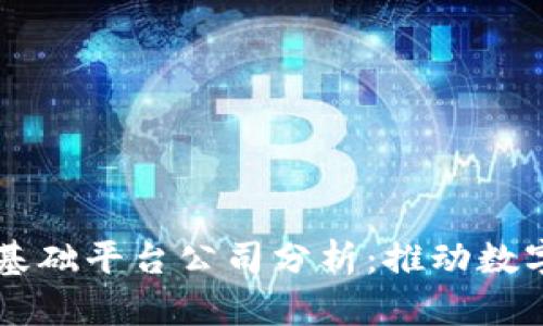 主流区块链基础平台公司分析：推动数字经济新时代
