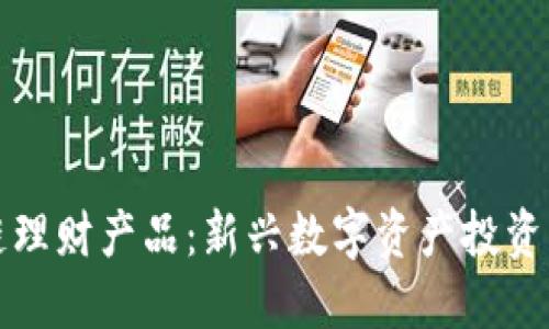 探索区块链理财产品：新兴数字资产投资的全面指南