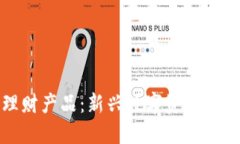 探索区块链理财产品：新兴数字资产投资的全面