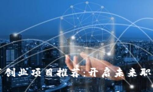 区块链教育创业项目推荐：开启未来职业的新方向