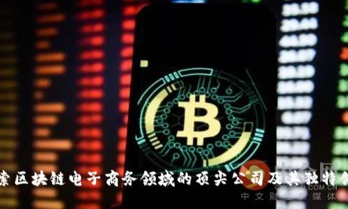 探索区块链电子商务领域的顶尖公司及其独特创新