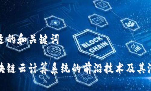 制定合适的和关键词

探索区块链云计算系统的前沿技术及其潜在应用