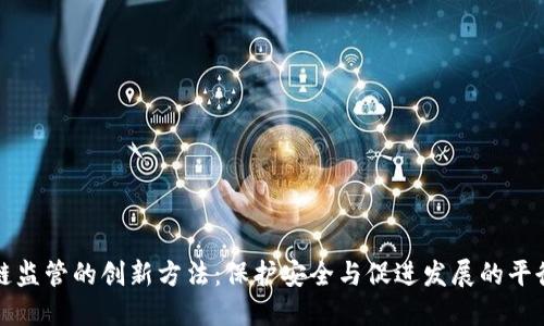 区块链监管的创新方法：保护安全与促进发展的平衡之道