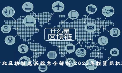 河北区块链龙头股票全解析：2023年投资新机遇
