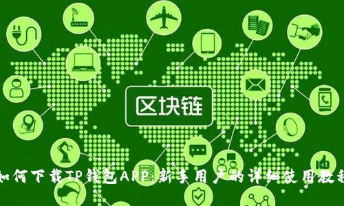 如何下载TP钱包APP：新手用户的详细使用教程