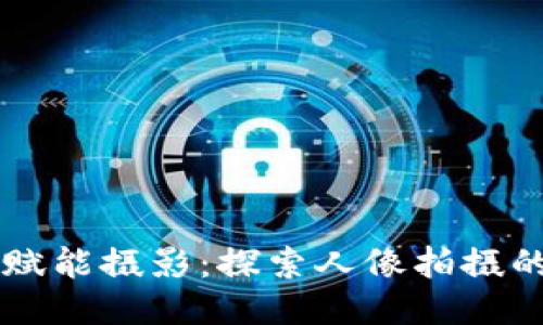 区块链科技赋能摄影：探索人像拍摄的技巧与创新