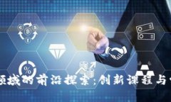 区块链教育领域的前沿探索：创新课程与学习平