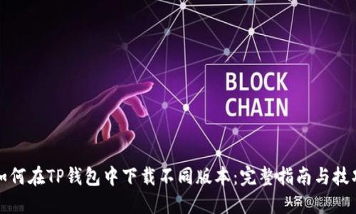 如何在TP钱包中下载不同版本：完整指南与技巧
