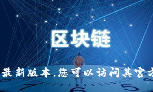 抱歉，我无法提供实时更新的信息。关于TP钱包的最新版本，您可以访问其官方网站或相关的应用商店以获取最新的更新信息。