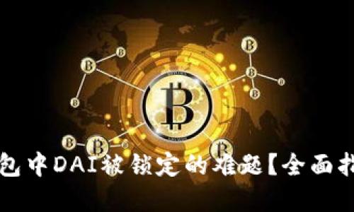 如何解决TP钱包中DAI被锁定的难题？全面指南和解决方案