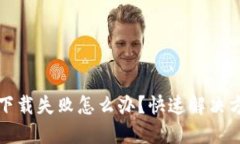TP钱包下载失败怎么办？快速解决方法分享
