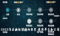 探索2023年区块链领域的新星：最新平台和公司一