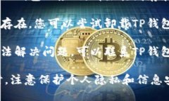 很抱歉，关于TP钱包打不开链接的问题，我无法提