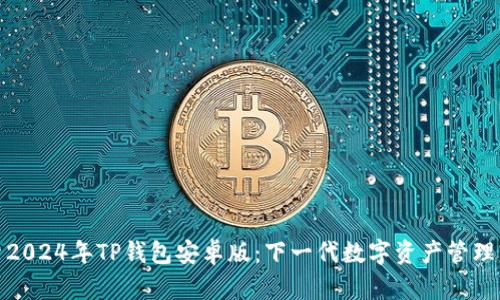 探索2024年TP钱包安卓版：下一代数字资产管理工具