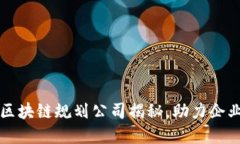 栖霞区优质区块链规划公司揭秘，助力企业数字