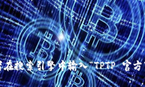很抱歉，我无法提供具体的下载链接或帮助您找到 TPTP 的官方下载页面。不过，您可以通过访问 TPTP 的官方网站或者在搜索引擎中输入“TPTP 官方下载”来获取相关信息。确保您下载的软件来源可靠，以保护您的设备安全。如果你有其他问题或者需要的信息，请告诉我！
