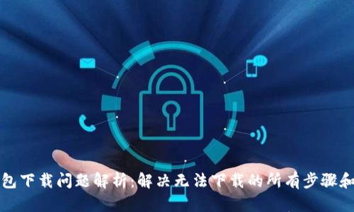TP钱包下载问题解析：解决无法下载的所有步骤和技巧
