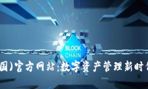 tp钱包(中国)官方网站：数字资产管理新时代的引领者
